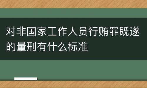 对非国家工作人员行贿罪既遂的量刑有什么标准