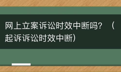 网上立案诉讼时效中断吗？（起诉诉讼时效中断）