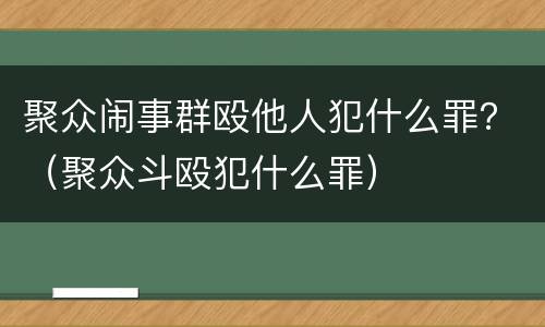 聚众闹事群殴他人犯什么罪？（聚众斗殴犯什么罪）
