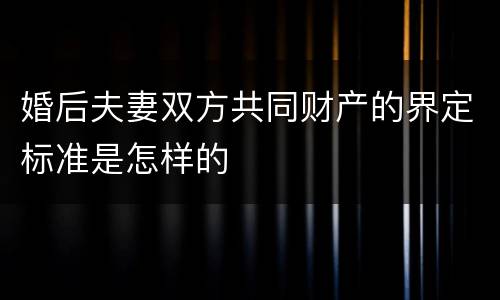 婚后夫妻双方共同财产的界定标准是怎样的
