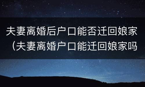 夫妻离婚后户口能否迁回娘家（夫妻离婚户口能迁回娘家吗）