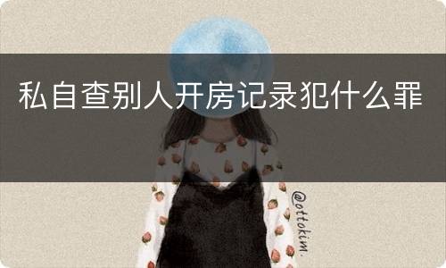 私自查别人开房记录犯什么罪