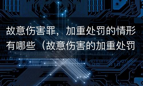 故意伤害罪，加重处罚的情形有哪些（故意伤害的加重处罚情节）