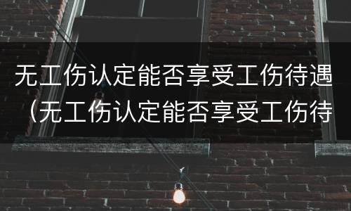 无工伤认定能否享受工伤待遇（无工伤认定能否享受工伤待遇呢）