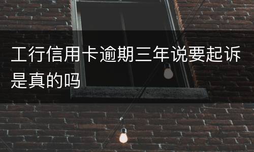 工行信用卡逾期三年说要起诉是真的吗