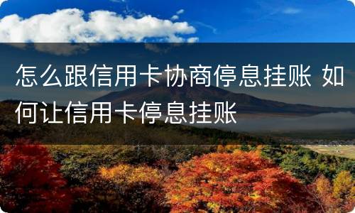 怎么跟信用卡协商停息挂账 如何让信用卡停息挂账