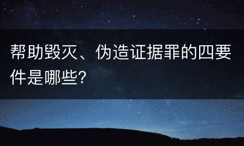 帮助毁灭、伪造证据罪的四要件是哪些？