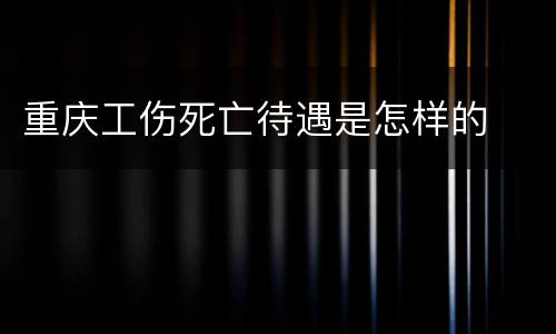 重庆工伤死亡待遇是怎样的