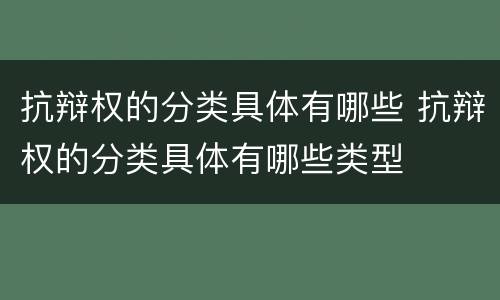 抗辩权的分类具体有哪些 抗辩权的分类具体有哪些类型