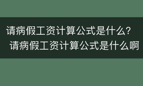 请病假工资计算公式是什么？ 请病假工资计算公式是什么啊