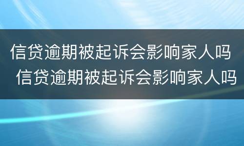 信贷逾期被起诉会影响家人吗 信贷逾期被起诉会影响家人吗知乎