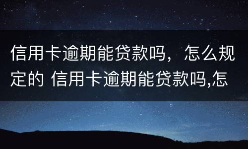 信用卡逾期能贷款吗，怎么规定的 信用卡逾期能贷款吗,怎么规定的利息