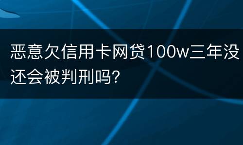 恶意欠信用卡网贷100w三年没还会被判刑吗？