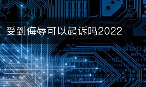 受到侮辱可以起诉吗2022