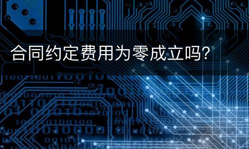 合同约定费用为零成立吗？