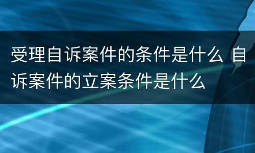 受理自诉案件的条件是什么 自诉案件的立案条件是什么