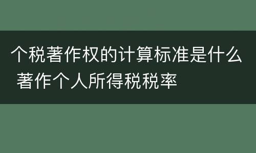 个税著作权的计算标准是什么 著作个人所得税税率
