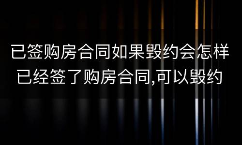 已签购房合同如果毁约会怎样 已经签了购房合同,可以毁约吗
