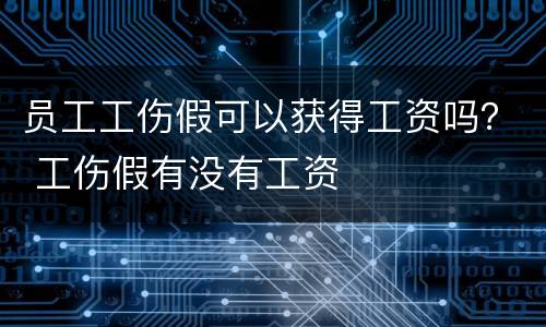 员工工伤假可以获得工资吗？ 工伤假有没有工资