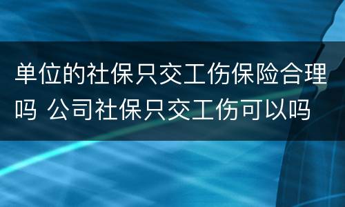 单位的社保只交工伤保险合理吗 公司社保只交工伤可以吗