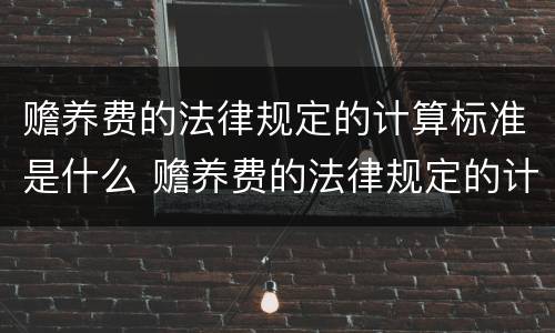 赡养费的法律规定的计算标准是什么 赡养费的法律规定的计算标准是什么意思