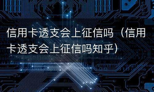 信用卡透支会上征信吗（信用卡透支会上征信吗知乎）