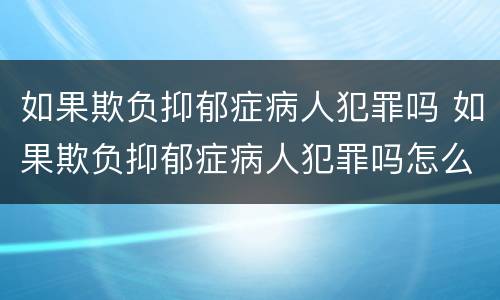 如果欺负抑郁症病人犯罪吗 如果欺负抑郁症病人犯罪吗怎么处理