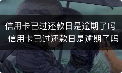 信用卡已过还款日是逾期了吗 信用卡已过还款日是逾期了吗怎么办