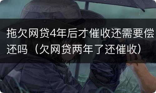 拖欠网贷4年后才催收还需要偿还吗（欠网贷两年了还催收）