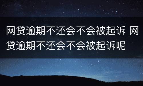 网贷逾期不还会不会被起诉 网贷逾期不还会不会被起诉呢