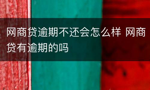网商贷逾期不还会怎么样 网商贷有逾期的吗