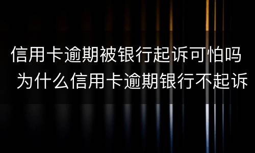信用卡逾期被银行起诉可怕吗 为什么信用卡逾期银行不起诉
