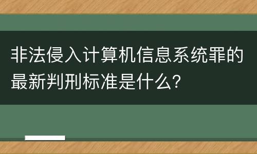 非法侵入计算机信息系统罪的最新判刑标准是什么？