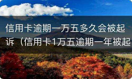 信用卡逾期一万五多久会被起诉（信用卡1万五逾期一年被起诉怎么办）