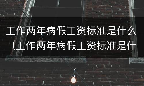 工作两年病假工资标准是什么（工作两年病假工资标准是什么意思）
