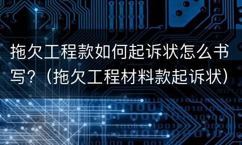 拖欠工程款如何起诉状怎么书写?（拖欠工程材料款起诉状）