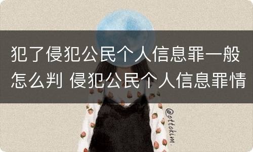 犯了侵犯公民个人信息罪一般怎么判 侵犯公民个人信息罪情节严重判刑