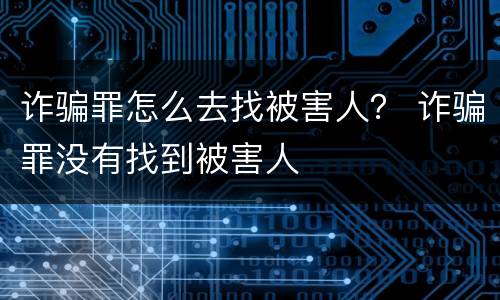 诈骗罪怎么去找被害人？ 诈骗罪没有找到被害人