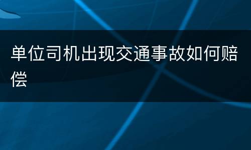 单位司机出现交通事故如何赔偿