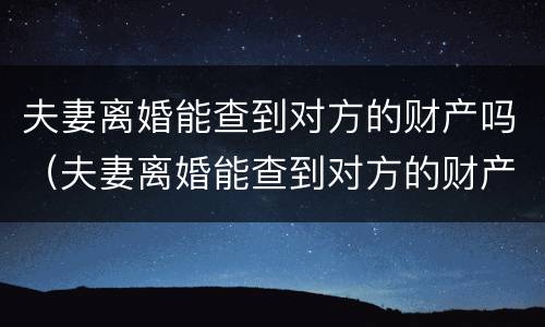夫妻离婚能查到对方的财产吗（夫妻离婚能查到对方的财产吗知乎）