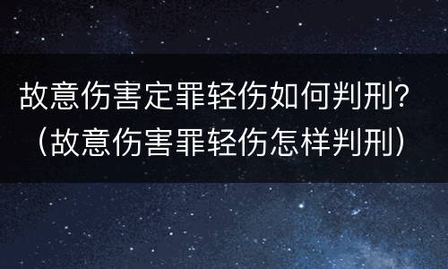 故意伤害定罪轻伤如何判刑？（故意伤害罪轻伤怎样判刑）