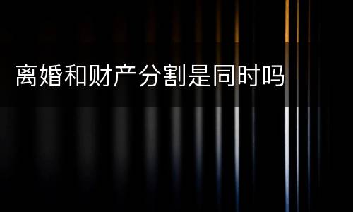 离婚和财产分割是同时吗