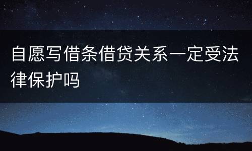 自愿写借条借贷关系一定受法律保护吗
