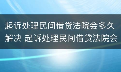 起诉处理民间借贷法院会多久解决 起诉处理民间借贷法院会多久解决案件