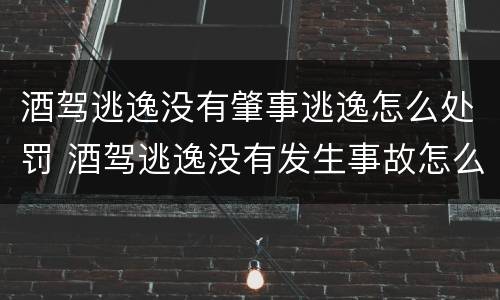 酒驾逃逸没有肇事逃逸怎么处罚 酒驾逃逸没有发生事故怎么处理