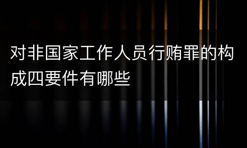 对非国家工作人员行贿罪的构成四要件有哪些