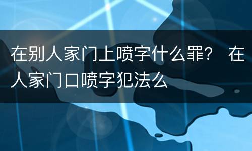 在别人家门上喷字什么罪？ 在人家门口喷字犯法么