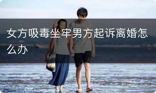 女方吸毒坐牢男方起诉离婚怎么办