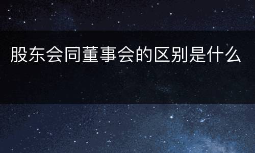 股东会同董事会的区别是什么