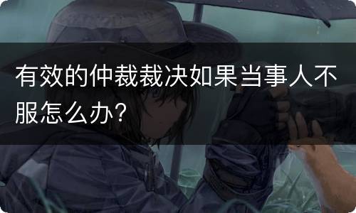 有效的仲裁裁决如果当事人不服怎么办?